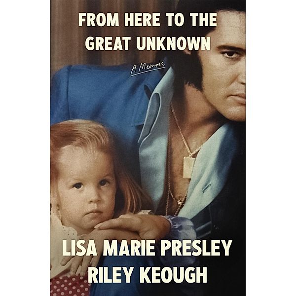 From Here to the Great Unknown: A Memoir, Lisa Marie Presley, Riley Keough