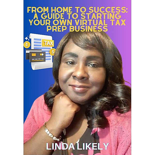 From Home to Success: A Guide to Starting Your Own Virtual Tax Prep Business, Linda Likely