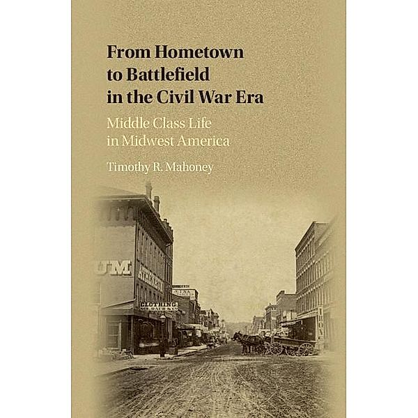 From Hometown to Battlefield in the Civil War Era, Timothy R. Mahoney