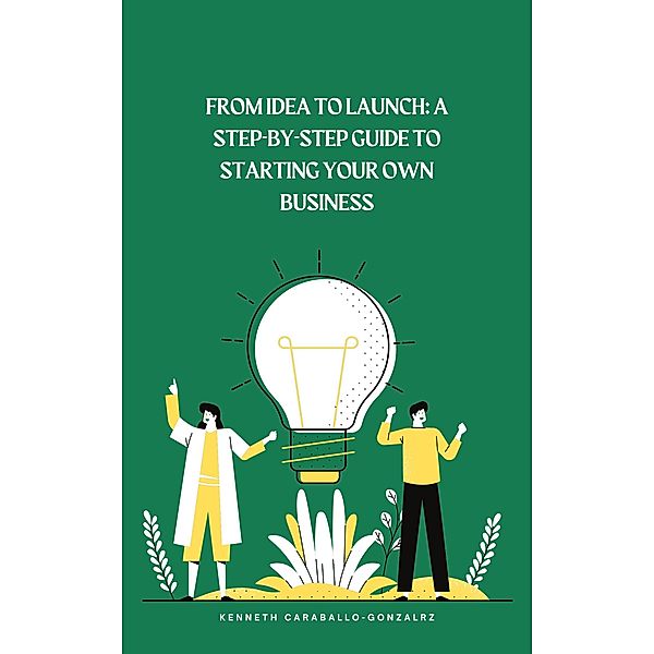 From Idea to Launch: A Step-by-Step Guide to Starting Your Own Business, Kenneth Caraballo