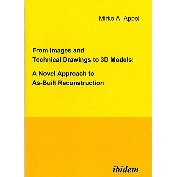 From Images and Technical Drawings to 3D Models: A Novel Approach to As-Built Reconstruction, Mirko A Appel