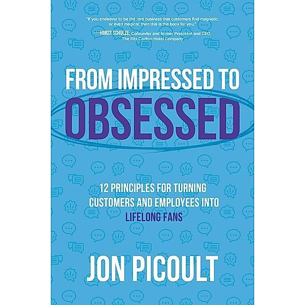 From Impressed to Obsessed: 12 Principles for Turning Customers and Employees Into Lifelong Fans, Jon Picoult