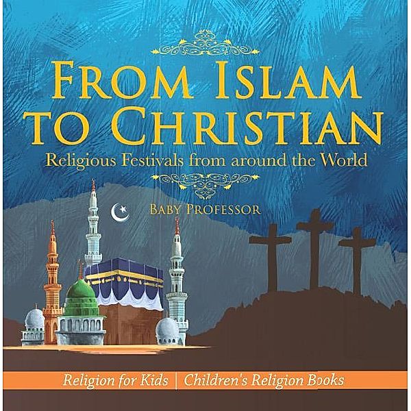 From Islam to Christian - Religious Festivals from around the World - Religion for Kids | Children's Religion Books / Baby Professor, Baby