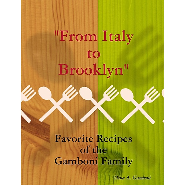 From Italy to Brooklyn: Favorite Recipes from the Gamboni Family, Dina A. Gamboni