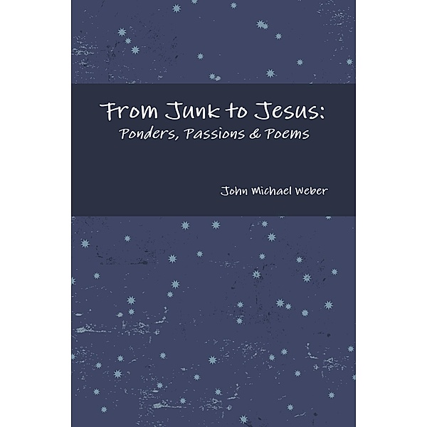 From Junk to Jesus: Ponders, Passions & Poems, John Michael Weber