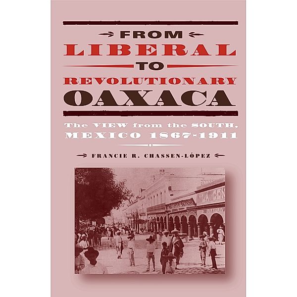 From Liberal to Revolutionary Oaxaca, Francie R. Chassen-López