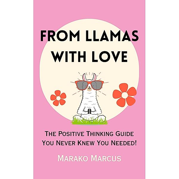 From Llamas with Love: The Positive Thinking Guide You Never Knew You Needed!, Marako Marcus
