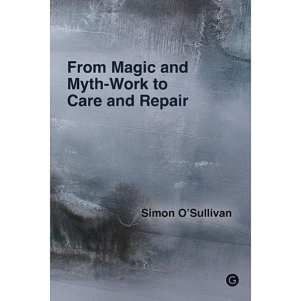 From Magic and Myth-Work to Care and Repair, Simon O'Sullivan