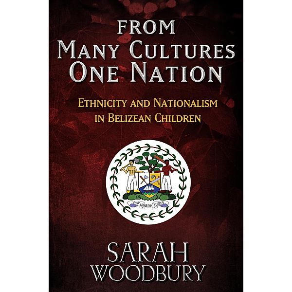 From Many Cultures, One Nation: Ethnicity and Nationalism in Belizean Children, Sarah Woodbury