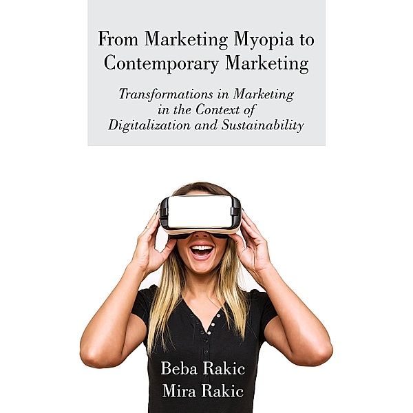 From Marketing Myopia to Contemporary Marketing:  Transformations in Marketing in the Context of  Digitalization and Sustainability, Beba Rakic, Mira Rakic