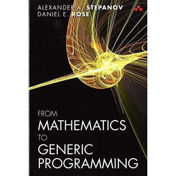 From Mathematics to Generic Programming, Alexander Stepanov, Daniel Rose