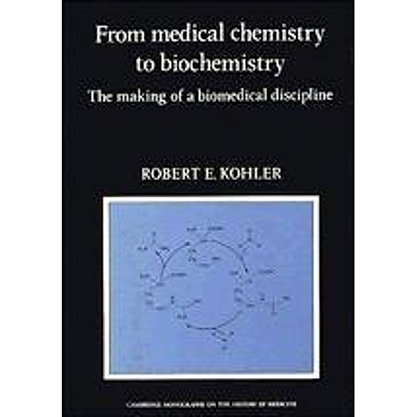 From Medical Chemistry to Biochemistry / Cambridge Studies in the History of Medicine, Robert E. Kohler