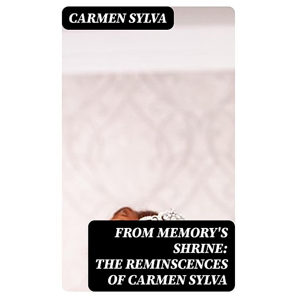 From Memory's Shrine: The Reminscences of Carmen Sylva, Carmen Sylva