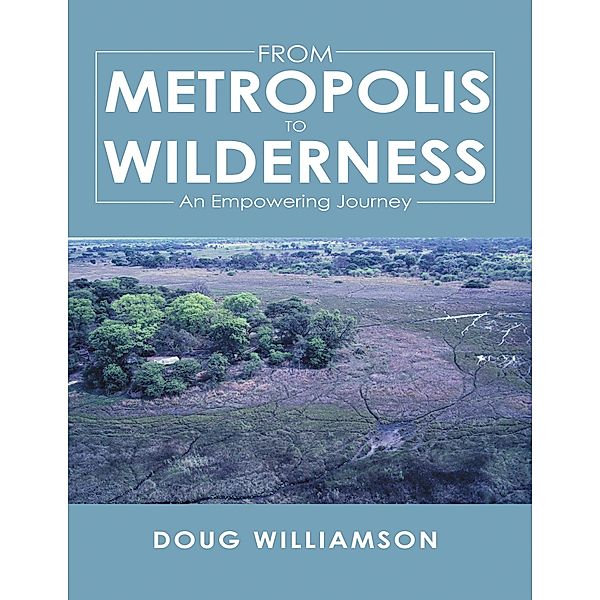 From Metropolis to Wilderness: An Empowering Journey, Doug Williamson