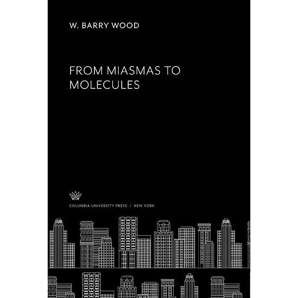From Miasmas to Molecules, W. Barry Wood