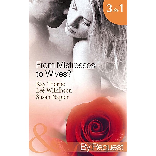 From Mistresses To Wives?: Mistress to a Bachelor / His Mistress by Marriage / Accidental Mistress (Mills & Boon By Request), Kay Thorpe, Lee Wilkinson, Susan Napier