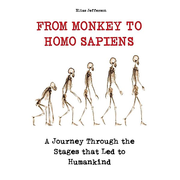 From Monkey to Homo Sapiens A Journey Through the Stages that Led to Humankind, Elias Jefferson
