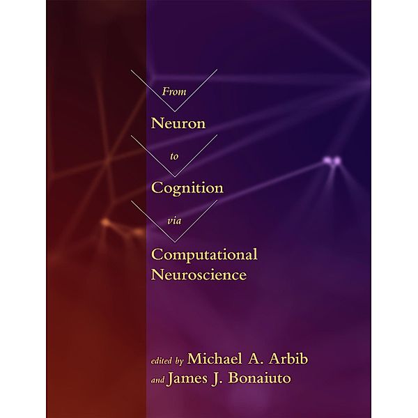 From Neuron to Cognition via Computational Neuroscience / Computational Neuroscience Series, Michael A. Arbib, James J. Bonaiuto