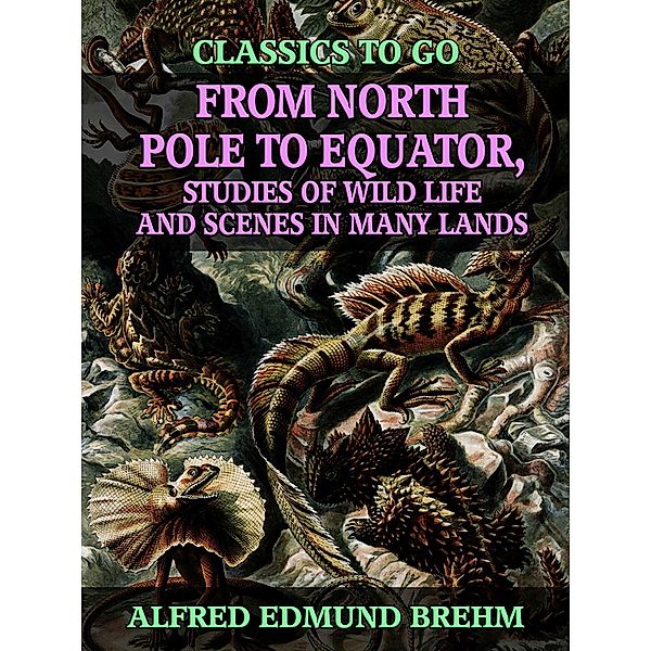 From North Pole to Equator, Studies of Wild Life and Scenes in Many Lands, Alfred Edmund Brehm