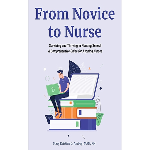 From Novice to Nurse: Surviving and Thriving in Nursing School, Mary Kristine Q. Amboy