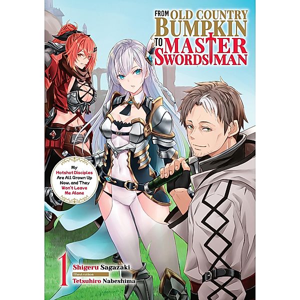 From Old Country Bumpkin to Master Swordsman: My Hotshot Disciples Are All Grown Up Now, and They Won't Leave Me Alone Volume 1 / From Old Country Bumpkin to Master Swordsman: My Hotshot Disciples Are All Grown Up Now, and They Won't Leave Me Alone Bd.1, Shigeru Sagazaki