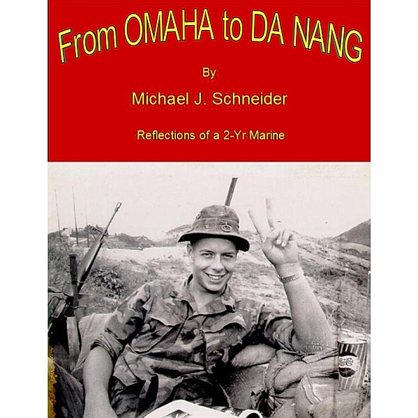From Omaha to Da Nang Reflections of a 2-Yr Marine, Michael Schneider