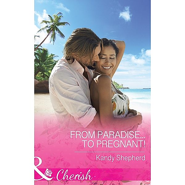 From Paradise...to Pregnant! (Mills & Boon Cherish), Kandy Shepherd