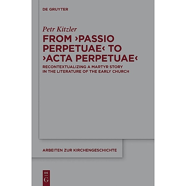 From 'Passio Perpetuae' to 'Acta Perpetuae' / Arbeiten zur Kirchengeschichte Bd.127, Petr Kitzler