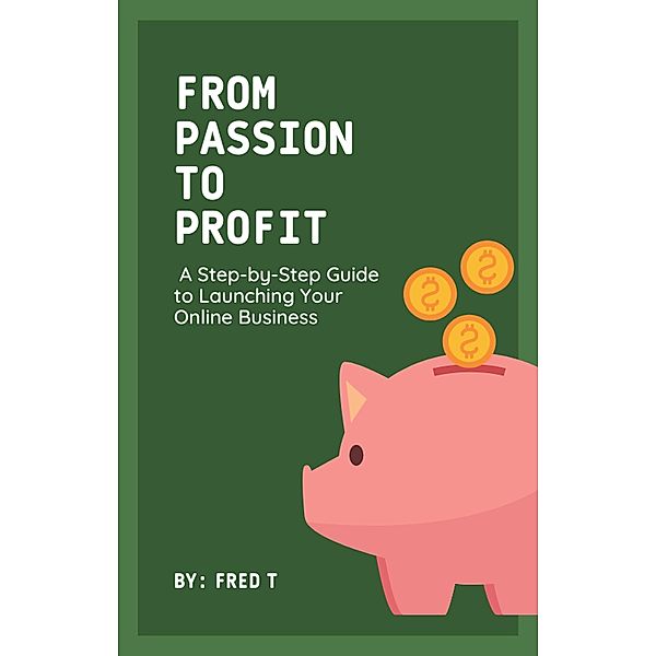 From Passion to Profit: A Step-by-Step Guide to Launching Your Online Business, Fred T