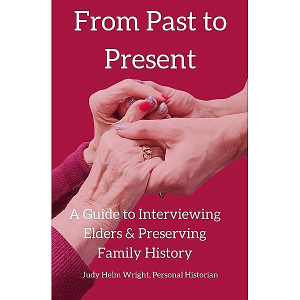 From Past to Present: A Guide to Interviewing Elders & Preserving Family History, Judy Helm Wright