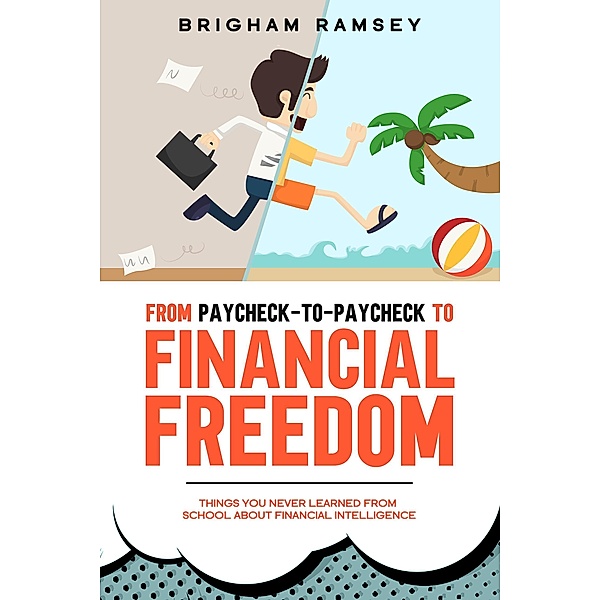 From Paycheck-to-Paycheck to Financial Freedom: Things You Never Learned From School About Financial Intelligence, Brigham Ramsey