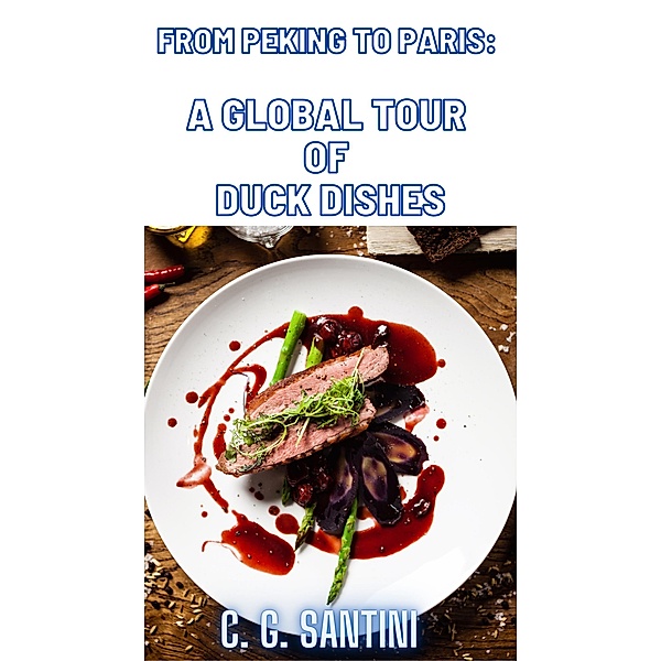 From Peking to Paris: A Global Tour of Duck Dishes, C. G. Santini