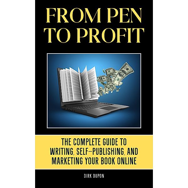 From Pen to Profit: The Complete Guide To writing, Self-Publishing And Marketing Your Book Online, Dirk Dupon