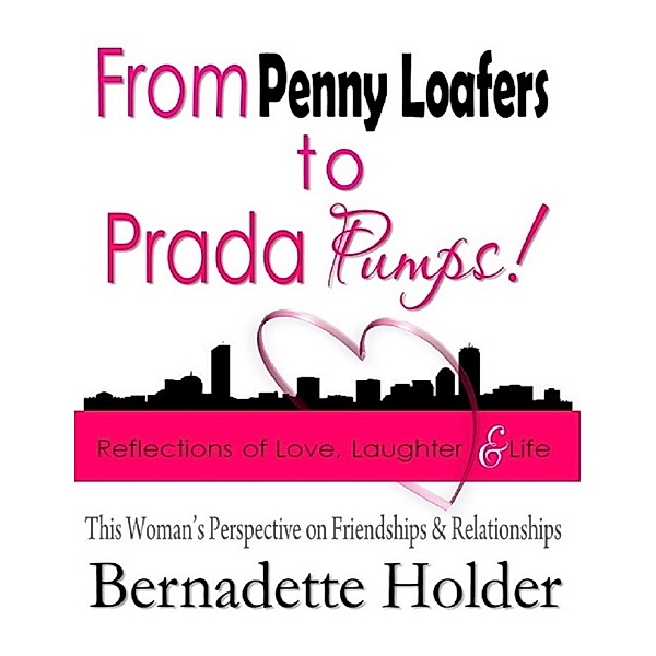 From Penny Loafers to Prada Pumps! Reflections of Love, Laughter & Life - This Woman's Perspective on Friendships and Relationships, Bernadette Holder