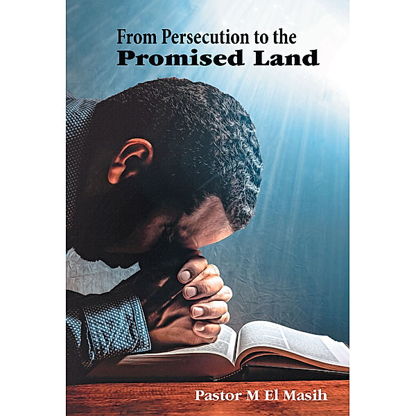 From Persecution to the Promised Land, Pastor M El Masih