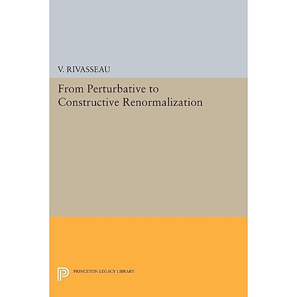 From Perturbative to Constructive Renormalization / Princeton Legacy Library Bd.1193, V. Rivasseau