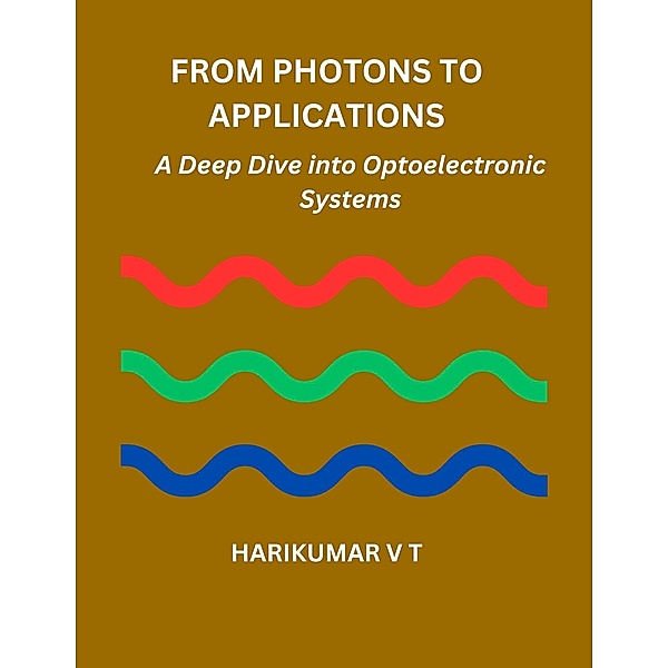 From Photons to Applications: A Deep Dive into Optoelectronic Systems, Harikumar V T