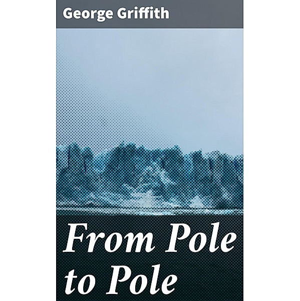 From Pole to Pole, George Griffith