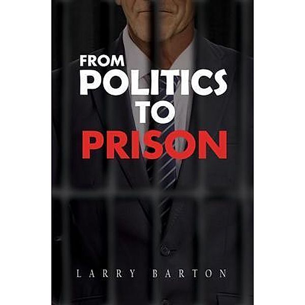 From Politics To Prison, Larry Barton