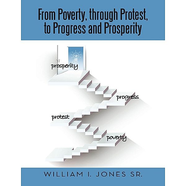 From Poverty, Through Protest, to Progress and Prosperity, William I. Jones Sr.