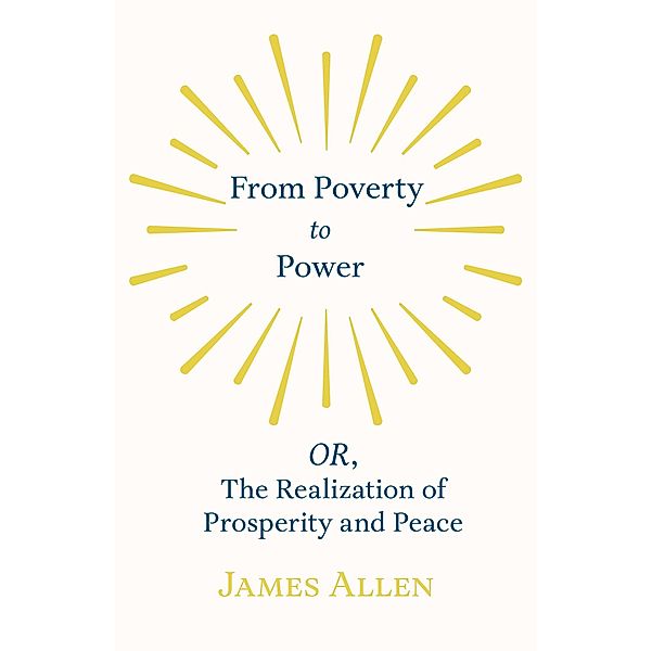 From Poverty to Power - OR, The Realization of Prosperity and Peace, James Allen