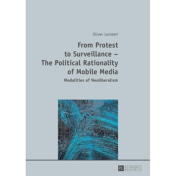 From Protest to Surveillance - The Political Rationality of Mobile Media, Oliver Leistert