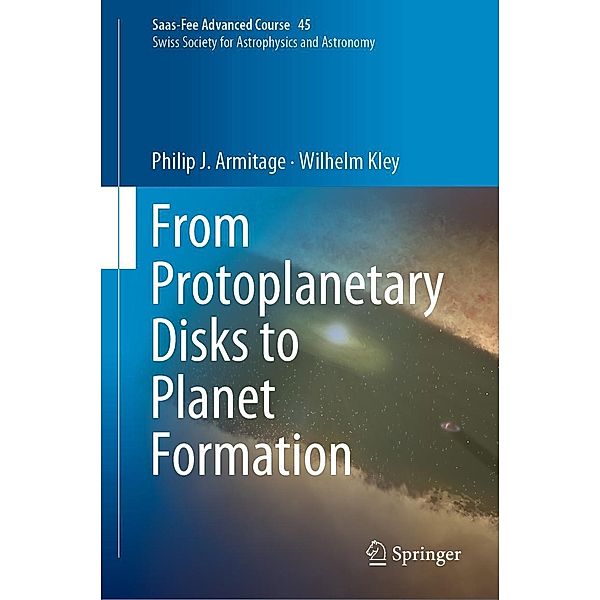 From Protoplanetary Disks to Planet Formation / Saas-Fee Advanced Course Bd.45, Philip J. Armitage, Wilhelm Kley