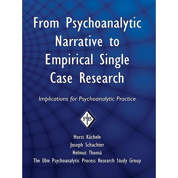 From Psychoanalytic Narrative to Empirical Single Case Research / Psychoanalytic Inquiry Book Series, Horst Kächele, Joseph Schachter, Helmut Thomä