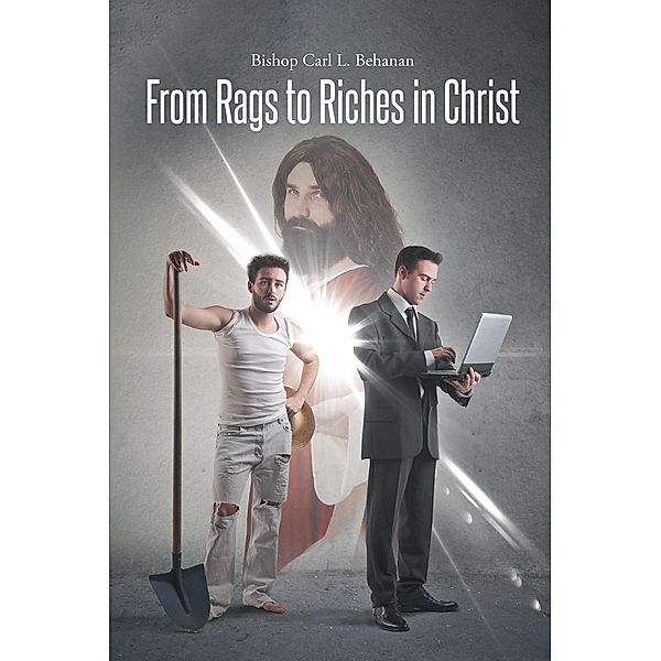 From Rags to Riches in Christ / Covenant Books, Inc., Bishop Carl L. Behanan