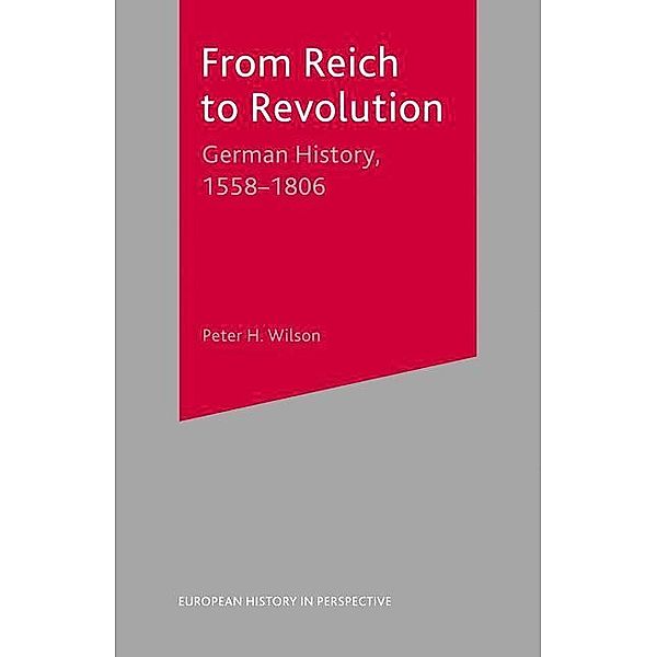 From Reich to Revolution: German History, 1558-1806, Peter Wilson