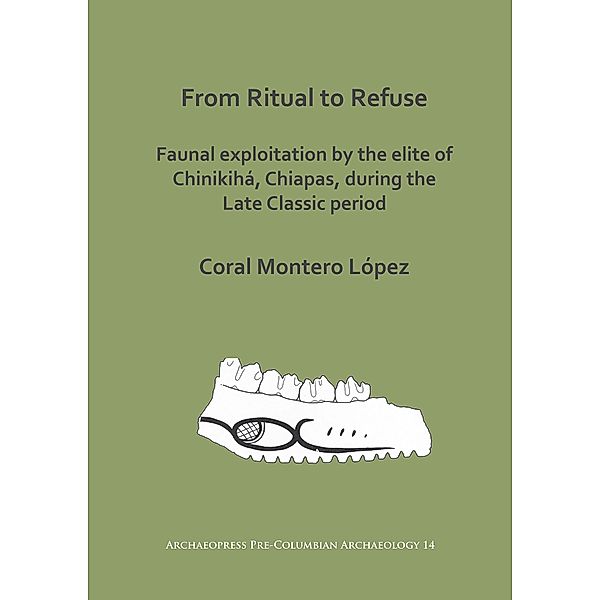 From Ritual to Refuse: Faunal Exploitation by the Elite of Chinikiha, Chiapas, during the Late Classic Period / Archaeopress Pre-Columbian Archaeology, Coral Montero Lopez