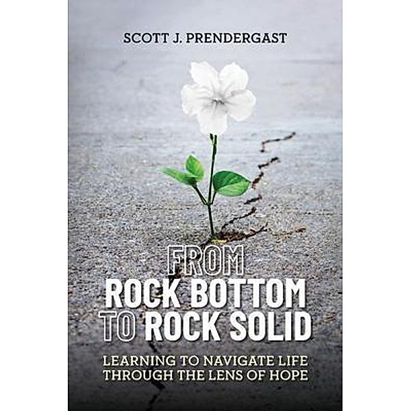 From Rock Bottom To Rock Solid, Scott J. Prendergast