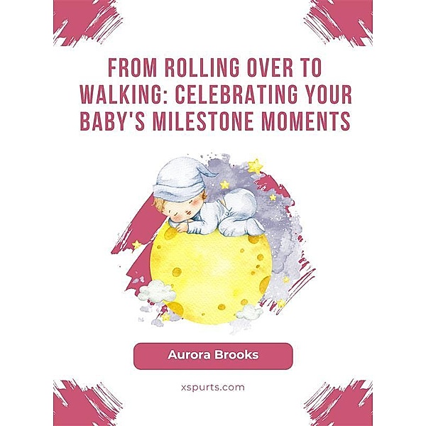 From Rolling Over to Walking- Celebrating Your Baby's Milestone Moments, Aurora Brooks