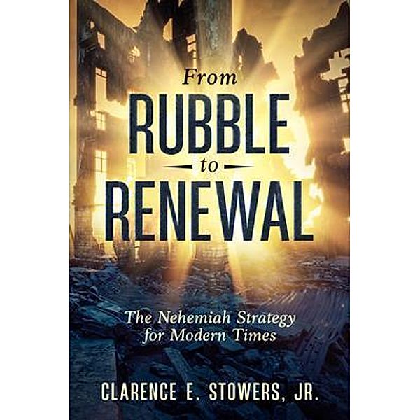 From Rubble to Renewal, Clarence E Stowers